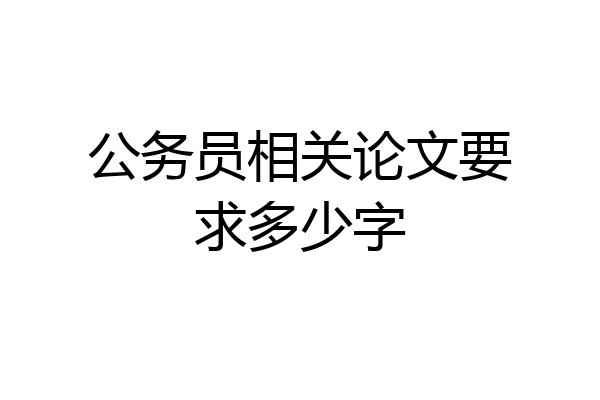 公务员相关论文要求多少字