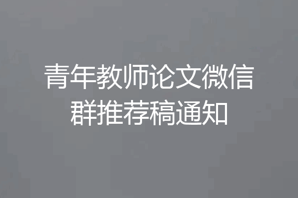 青年教师论文微信群推荐稿通知