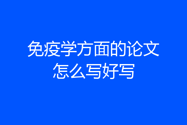 免疫学方面的论文怎么写好写