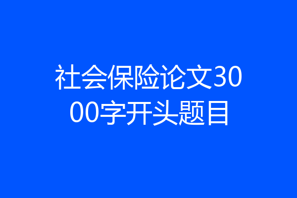 社会保险论文3000字开头题目