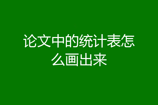 论文中的统计表怎么画出来
