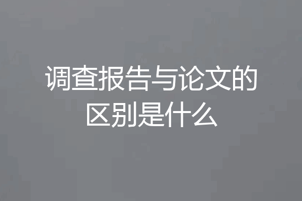调查报告与论文的区别是什么