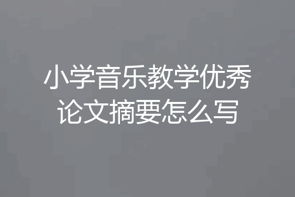 小学音乐教学优秀论文摘要怎么写