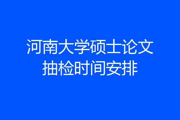 河南大学硕士论文抽检时间安排