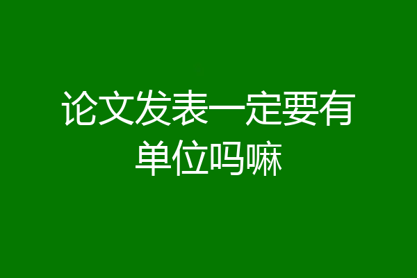 论文发表一定要有单位吗嘛