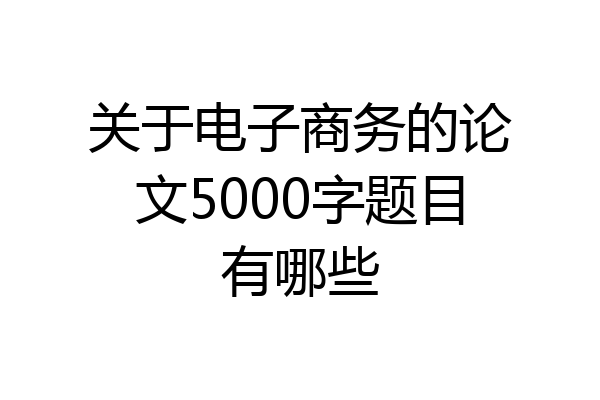 关于电子商务的论文5000字题目有哪些