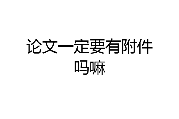 论文一定要有附件吗嘛