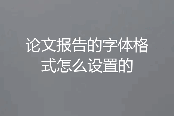 论文报告的字体格式怎么设置的