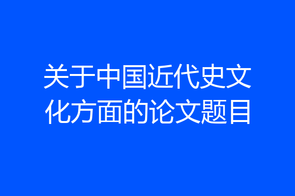 关于中国近代史文化方面的论文题目