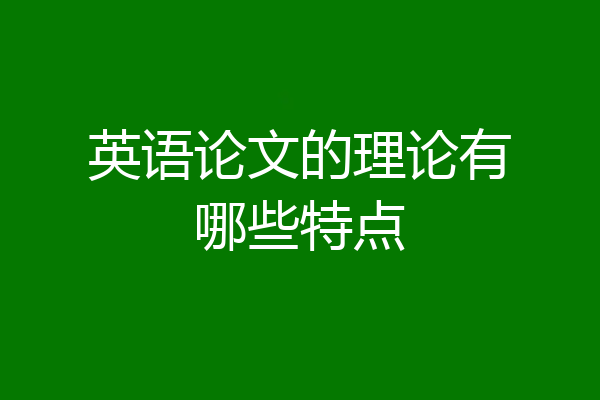 英语论文的理论有哪些特点