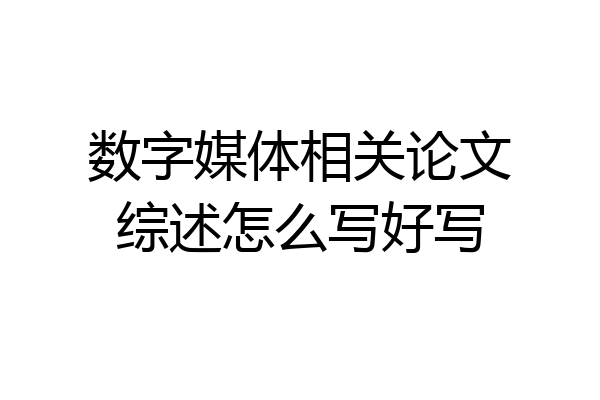 数字媒体相关论文综述怎么写好写