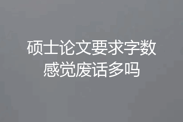 硕士论文要求字数感觉废话多吗