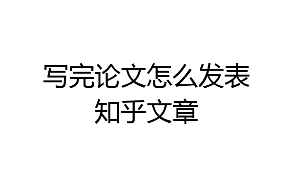 写完论文怎么发表知乎文章