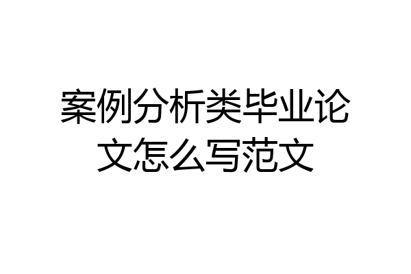 案例分析类毕业论文怎么写范文