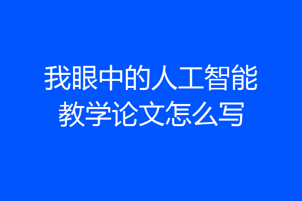 我眼中的人工智能教学论文怎么写