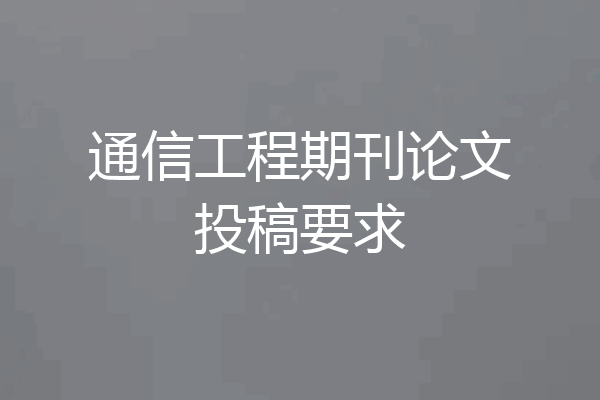通信工程期刊论文投稿要求