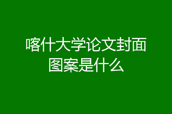 喀什大学论文封面图案是什么