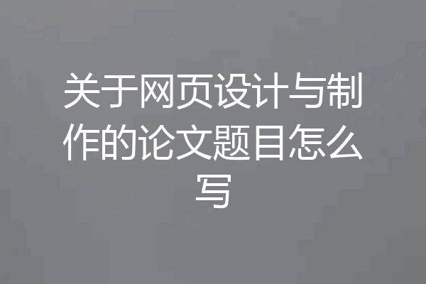关于网页设计与制作的论文题目怎么写