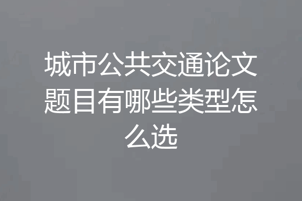 城市公共交通论文题目有哪些类型怎么选