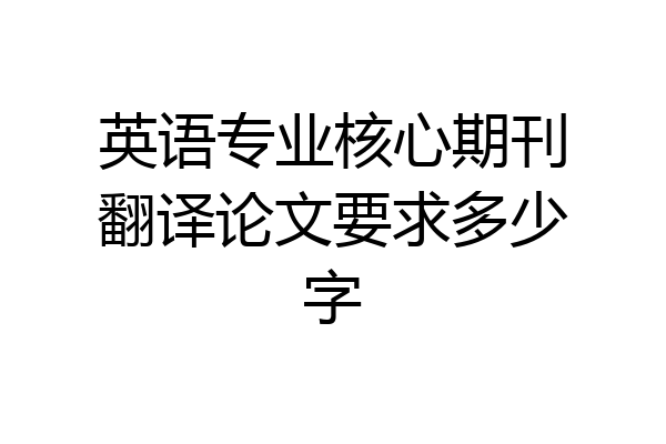 英语专业核心期刊翻译论文要求多少字