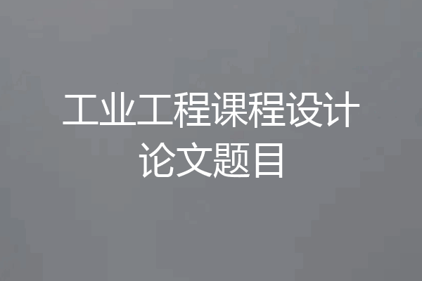 工业工程课程设计论文题目
