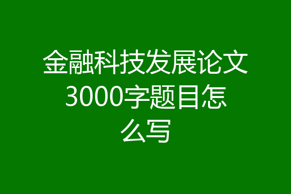 金融科技发展论文3000字题目怎么写