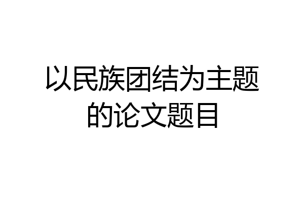 以民族团结为主题的论文题目