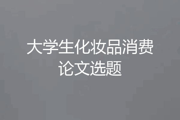 大学生化妆品消费论文选题