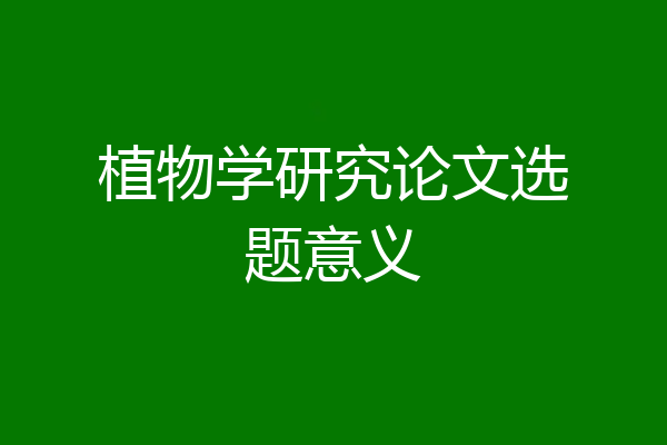 植物学研究论文选题意义