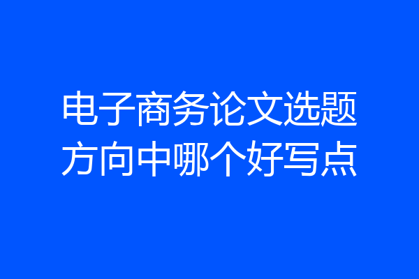 电子商务论文选题方向中哪个好写点