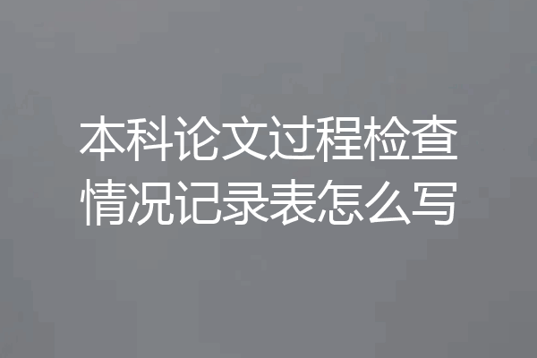 本科论文过程检查情况记录表怎么写