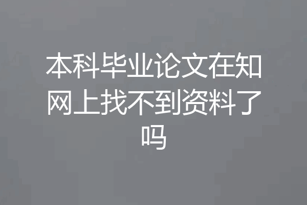 本科毕业论文在知网上找不到资料了吗