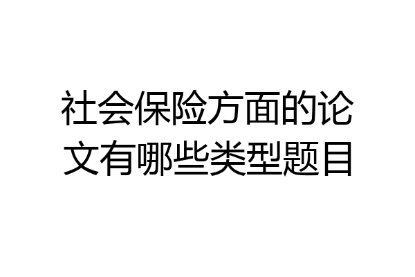 社会保险方面的论文有哪些类型题目