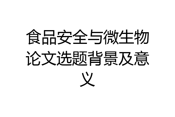食品安全与微生物论文选题背景及意义