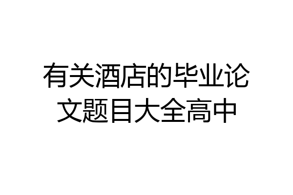 有关酒店的毕业论文题目大全高中