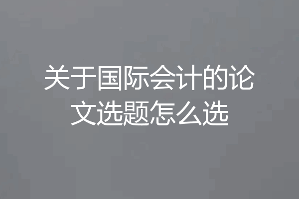 关于国际会计的论文选题怎么选