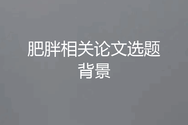 肥胖相关论文选题背景