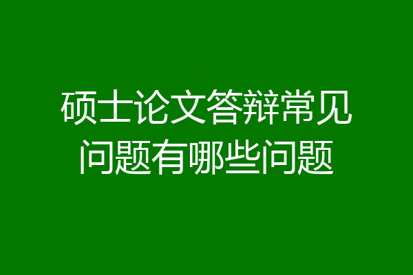 硕士论文答辩常见问题有哪些问题