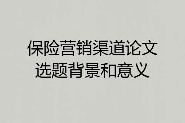 保险营销渠道论文选题背景和意义