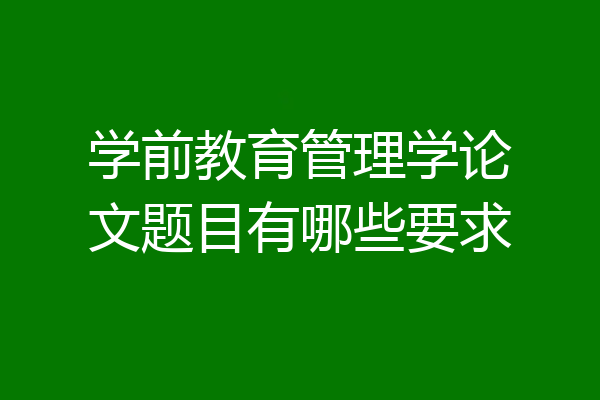 学前教育管理学论文题目有哪些要求