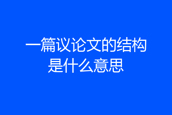 一篇议论文的结构是什么意思