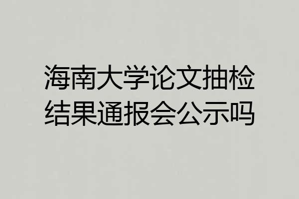 海南大学论文抽检结果通报会公示吗