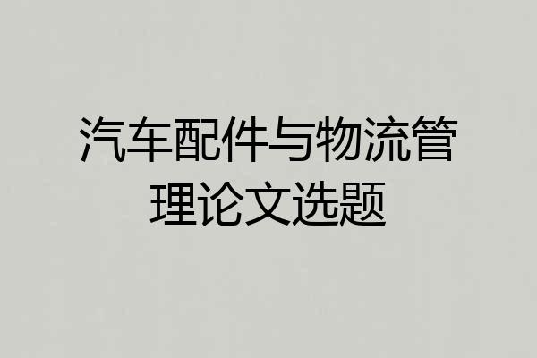 汽车配件与物流管理论文选题