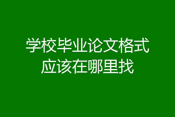 学校毕业论文格式应该在哪里找