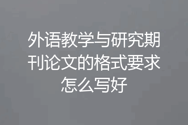 外语教学与研究期刊论文的格式要求怎么写好
