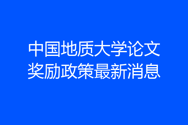 中国地质大学论文奖励政策最新消息