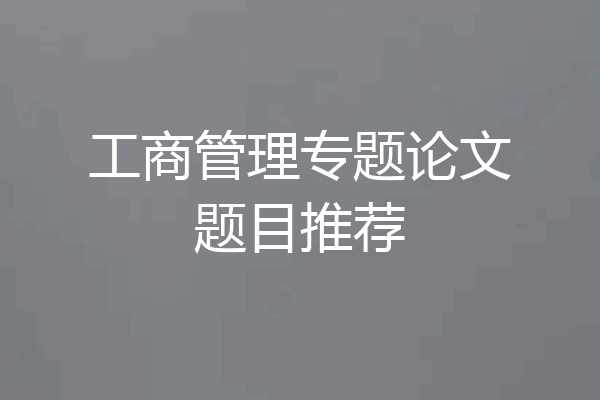 工商管理专题论文题目推荐