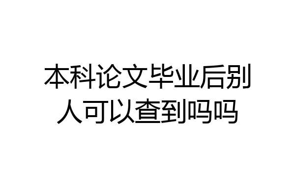本科论文毕业后别人可以查到吗吗