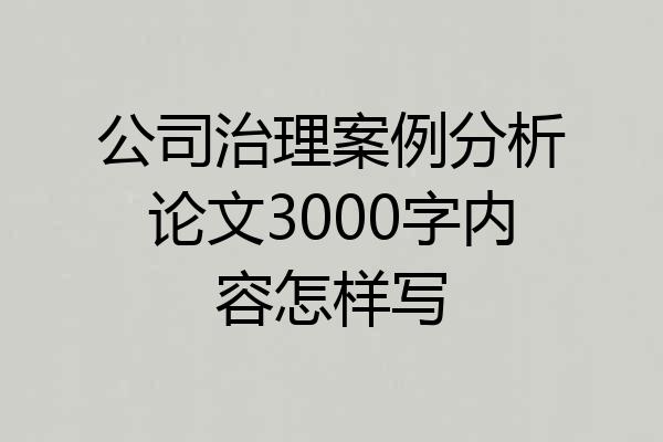 公司治理案例分析论文3000字内容怎样写