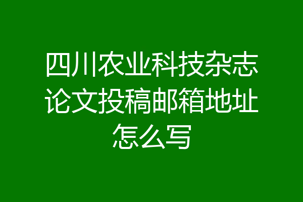 四川农业科技杂志论文投稿邮箱地址怎么写